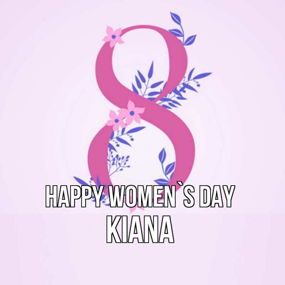 Greetings card с именем, Kiana happy women`s day международный женский день Greetings with text for free download 